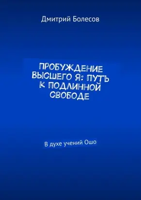 Пробуждение Высшего Я: путь к подлинной свободе. В духе учений Ошо