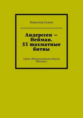 Андерссен – Нейман. 53 шахматные битвы. Серия «Некоронованные Короли Шахмат»