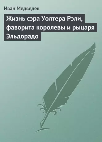 Жизнь сэра Уолтера Рэли, фаворита королевы и рыцаря Эльдорадо