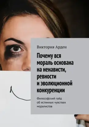 Почему вся мораль основана на ненависти, ревности и эволюционной конкуренции. Философский гайд об истинных чувствах моралистов
