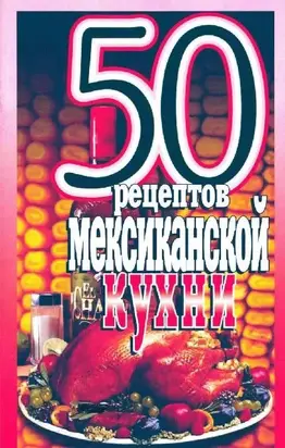 50 рецептов мексиканской кухни