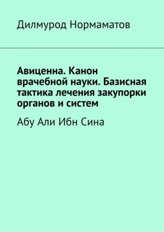 Авиценна. Канон врачебной науки. Базисная тактика лечения закупорки органов и систем. Абу Али Ибн Сина