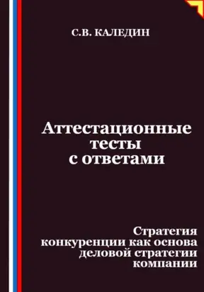 Аттестационные тесты с ответами. Стратегия конкуренции как основа деловой стратегии компании