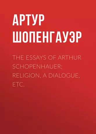 The Essays of Arthur Schopenhauer; Religion, a Dialogue, Etc.