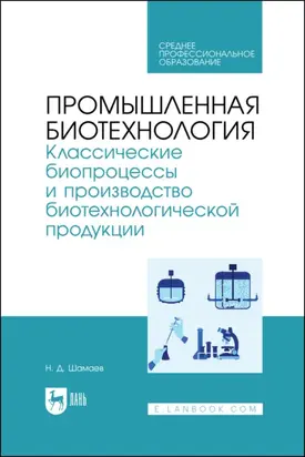 Промышленная биотехнология. Классические биопроцессы и производство биотехнологической продукции. Учебник для СПО