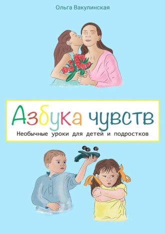 Азбука чувств. Необычные уроки для детей и подростков