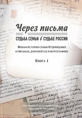 Через письма. Судьба семьи в судьбе России. Живая история семьи Кудрявцевых в письмах, документах и фотографиях. Книга 1