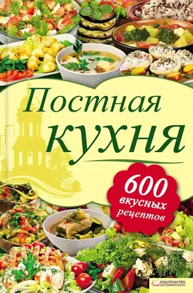 Постная кухня. 600 вкусных рецептов
