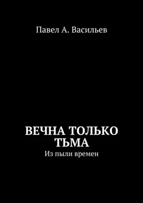 Вечна только тьма. Из пыли времен