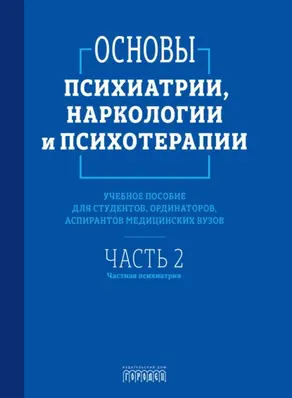 Основы психиатрии, наркологии и психотерапии. Часть 2. Частная психиатрия