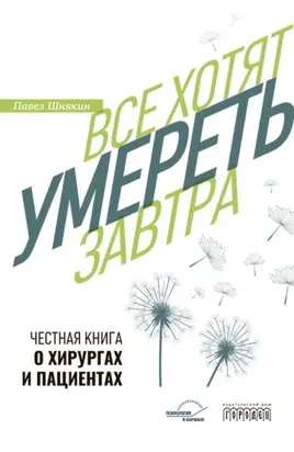 Все хотят умереть завтра. Честная книга о хирургах и пациентах