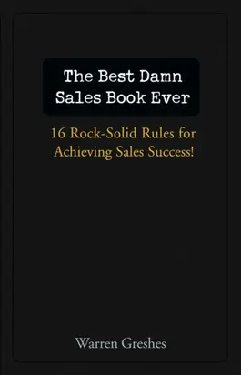 The Best Damn Sales Book Ever. 16 Rock-Solid Rules for Achieving Sales Success!