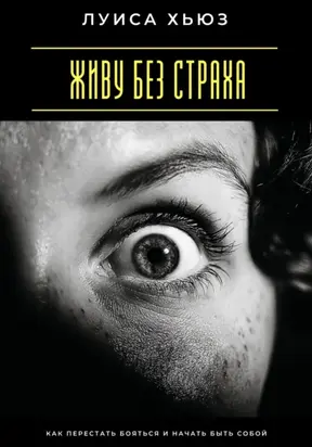 Живу без страха. Как перестать бояться и начать быть собой