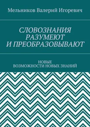 СЛОВОЗНАНИЯ РАЗУМЕЮТ И ПРЕОБРАЗОВЫВАЮТ. НОВЫЕ ВОЗМОЖНОСТИ НОВЫХ ЗНАНИЙ