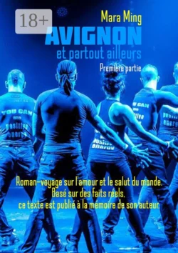 Avignon et partout ailleurs. Première partie. Roman-voyage sur l’amour et le salut du monde. Basé sur des faits réels, ce texte est publié à la mémoire de son auteur.