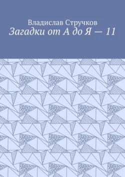 Загадки от А до Я – 11. Авторские загадки для детей