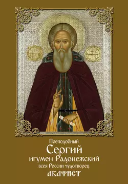 Преподобный Сергий, игумен Радонежский, всея России чудотворец. Акафист