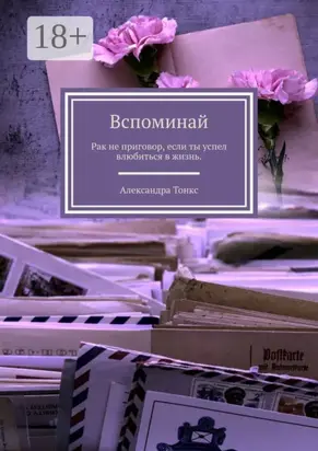 Вспоминай. Рак не приговор, если ты успел влюбиться в жизнь.