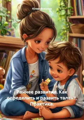 Раннее развитие. Как определить и развить талант. Практика