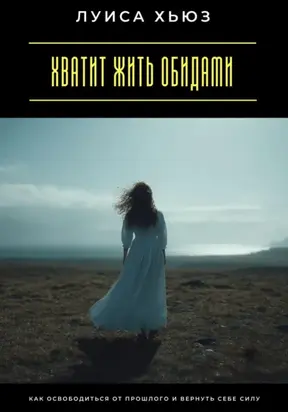 Хватит жить обидами. Как освободиться от прошлого и вернуть себе силу