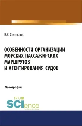 Особенности организации морских пассажирских маршрутов и агентирования судов. (Аспирантура, Бакалавриат, Магистратура). Монография.