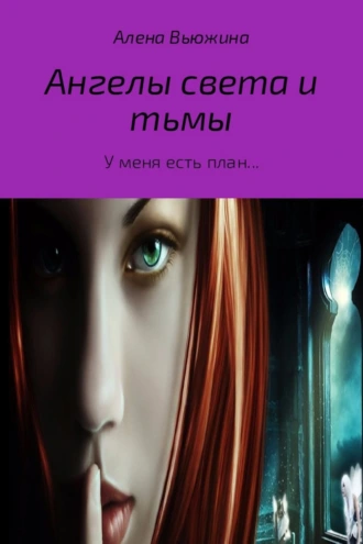 Ангелы света и тьмы. Книга 1. « У меня есть план…»