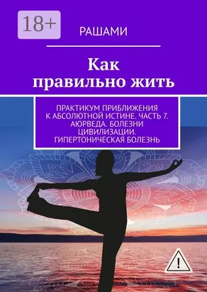 Как правильно жить. Практикум приближения к абсолютной истине. Часть 7. Аюрведа. Болезни цивилизации. Гипертоническая болезнь