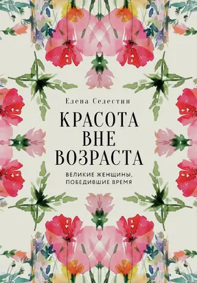 Красота вне возраста. Великие женщины, победившие время