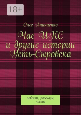 Час ИКС и другие истории Усть-Сыровска. Повесть, рассказы, посты