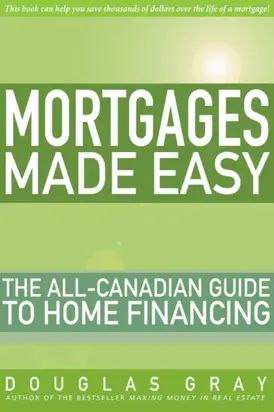 Mortgages Made Easy. The All-Canadian Guide to Home Financing