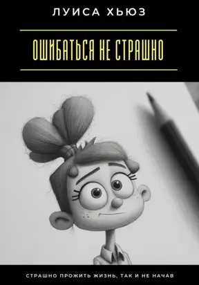 Ошибаться не страшно. Страшно прожить жизнь, так и не начав
