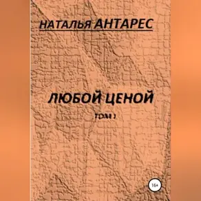 Любой ценой. Том I