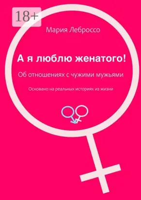 А я люблю женатого! Об отношениях с чужими мужьями. Основано на реальных историях из жизни