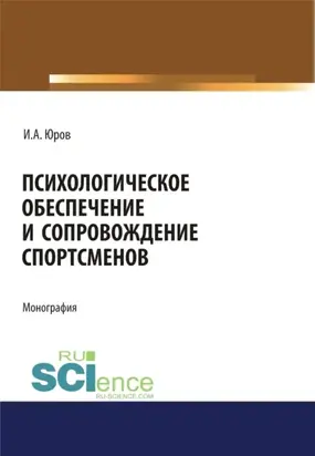 Психологическое обеспечение и сопровождение спортсменов. (Аспирантура, Бакалавриат, Магистратура, Специалитет). Монография.