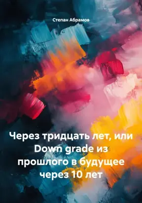 Через тридцать лет, или Down grade из прошлого в будущее через 10 лет