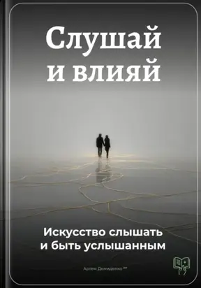 Слушай и влияй: Искусство слышать и быть услышанным