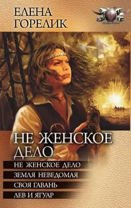 Не женское дело. Земля неведомая. Своя гавань. Лев и ягуар