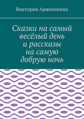 Сказки на самый весёлый день и рассказы на самую добрую ночь