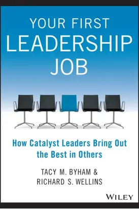 Your First Leadership Job. How Catalyst Leaders Bring Out the Best in Others