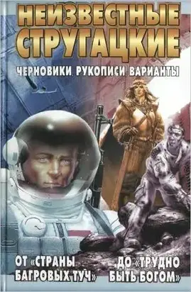 Неизвестные Стругацкие От «Страны багровых туч» до «Трудно быть богом»: черновики, рукописи, варианты.