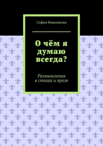 О чём я думаю всегда? Размышления в стихах и прозе