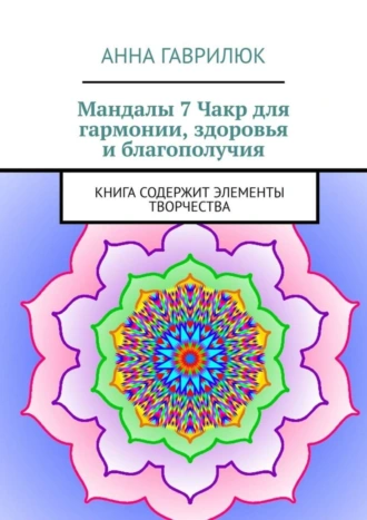 Мандалы 7 Чакр для гармонии, здоровья и благополучия. Книга содержит элементы творчества
