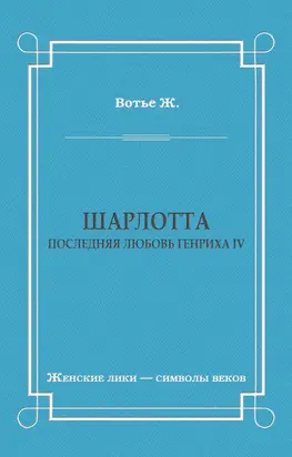 Шарлотта. Последняя любовь Генриха IV