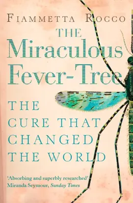 The Miraculous Fever-Tree: Malaria, Medicine and the Cure that Changed the World