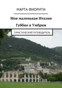 Моя маленькая Италия. Губбио в Умбрии. Туристический путеводитель
