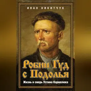 Робин Гуд с Подолья. Жизнь и смерть Устима Кармелюка