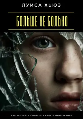 Больше не больно. Как исцелить прошлое и начать жить заново