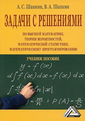 Задачи с решениями по высшей математике, теории вероятностей, математической статистике, математическому программированию