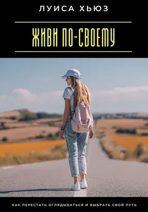 Живи по-своему. Как перестать оглядываться и выбрать свой путь