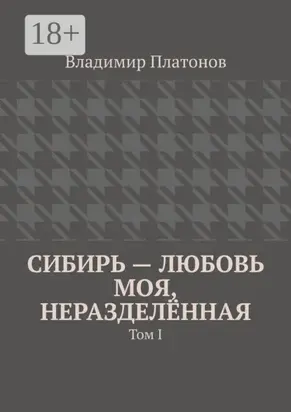 Сибирь – любовь моя, неразделённая. Том I